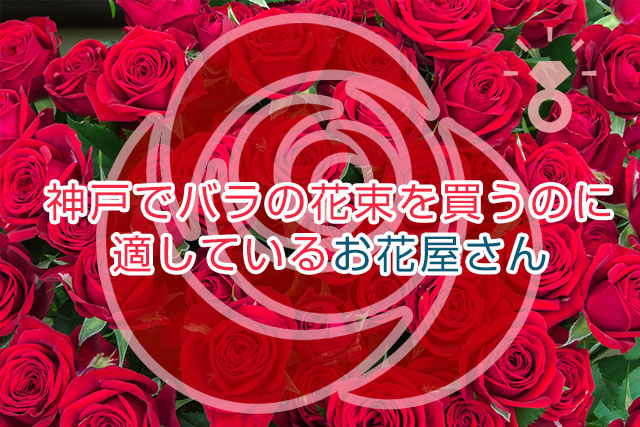 神戸でバラの花束を買うのに適しているお花屋さん 婚約指輪をオーダーメイド 神戸店の口コミ 評判